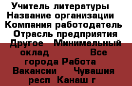 Учитель литературы › Название организации ­ Компания-работодатель › Отрасль предприятия ­ Другое › Минимальный оклад ­ 20 000 - Все города Работа » Вакансии   . Чувашия респ.,Канаш г.